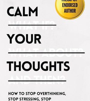 Calm Your Thoughts: How To Stop Overthinking, Stop Stressing, Stop Spiraling, and Start Living Hot on Sale